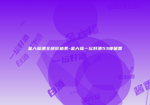 金六福酒全部价格表-金六福一坛好酒53度酱香