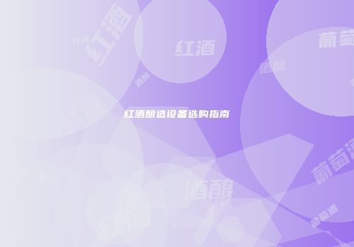红酒酿造设备选购指南