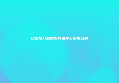 白兰地开启后如何保存与鉴别变质