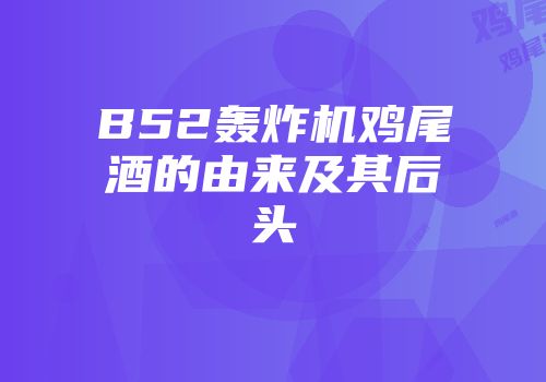 B52轰炸机鸡尾酒的由来及其后头