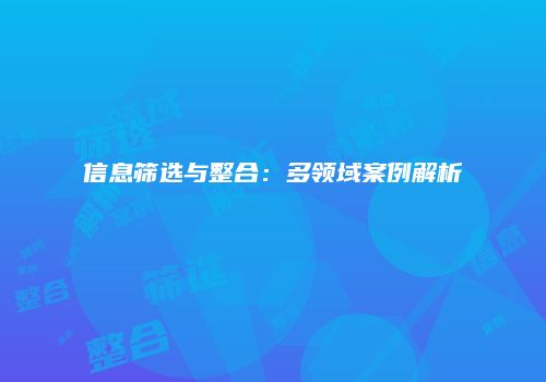 信息筛选与整合：多领域案例解析
