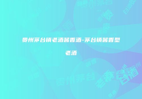 贵州茅台镇老酒酱香酒-茅台镇酱香型老酒