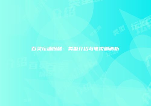 百灵坛酒探秘：类型介绍与电视剧解析