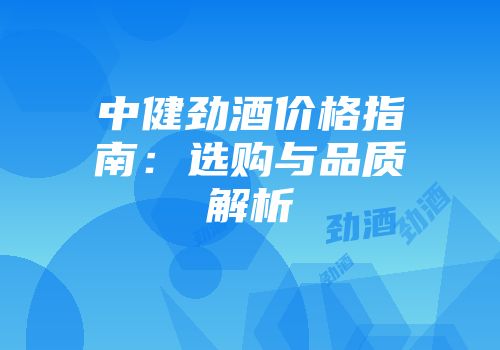 中健劲酒价格指南：选购与品质解析