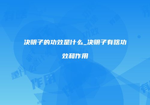 决明子的功效是什么_决明子有啥功效和作用