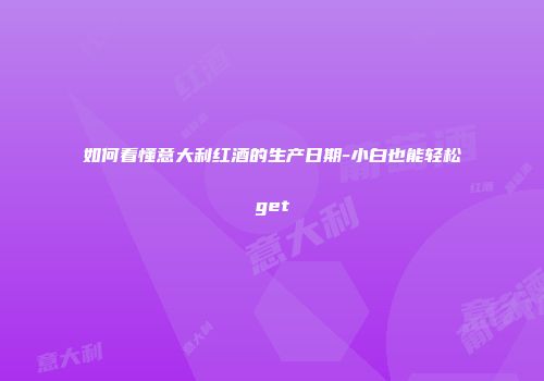 如何看懂意大利红酒的生产日期-小白也能轻松get