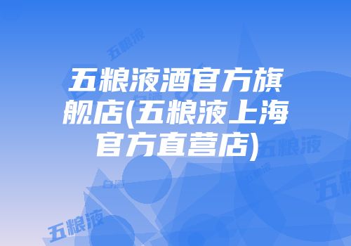 五粮液酒官方旗舰店(五粮液上海官方直营店)