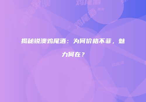揭秘锐澳鸡尾酒：为何价格不菲，魅力何在？