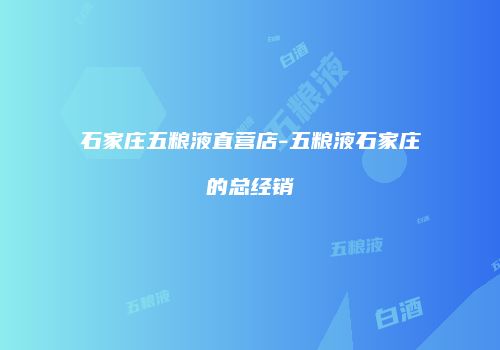 石家庄五粮液直营店-五粮液石家庄的总经销