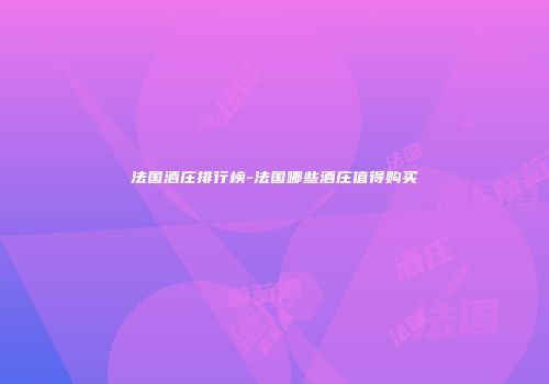 法国酒庄排行榜-法国哪些酒庄值得购买