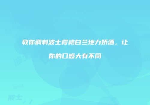 教你调制波士樱桃白兰地力娇酒，让你的口感大有不同