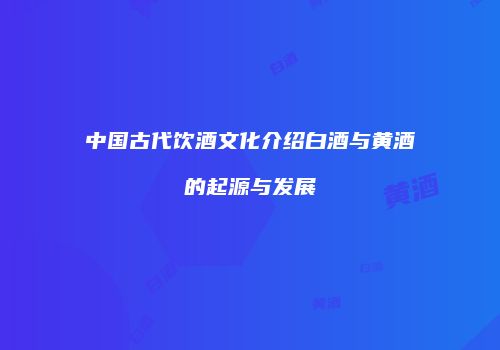 中国古代饮酒文化介绍白酒与黄酒的起源与发展