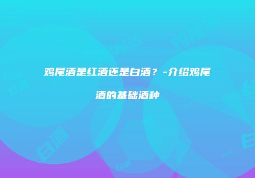 鸡尾酒是红酒还是白酒？-介绍鸡尾酒的基础酒种
