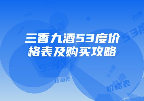 三香九酒53度价格表及购买攻略