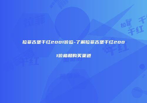 拉菲古堡干红2001价位-了解拉菲古堡干红2001价格和购买渠道