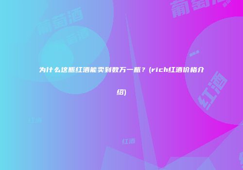为什么这瓶红酒能卖到数万一瓶？(rich红酒价格介绍)