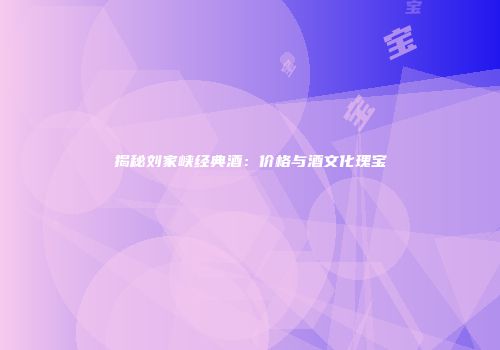 揭秘刘家峡经典酒：价格与酒文化瑰宝