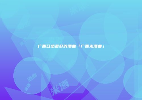 广西口感最好的酒曲「广西米酒曲」