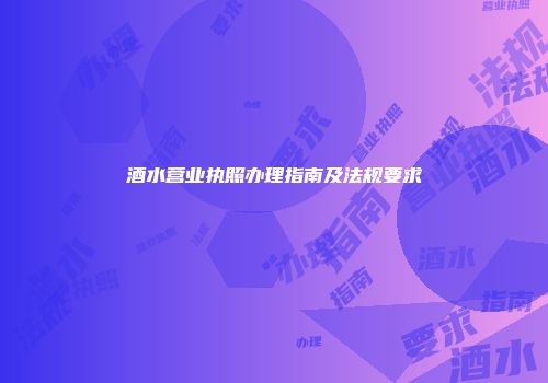 酒水营业执照办理指南及法规要求