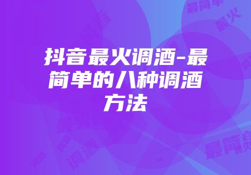 抖音最火调酒-最简单的八种调酒方法