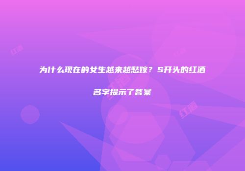 为什么现在的女生越来越愁嫁？S开头的红酒名字提示了答案