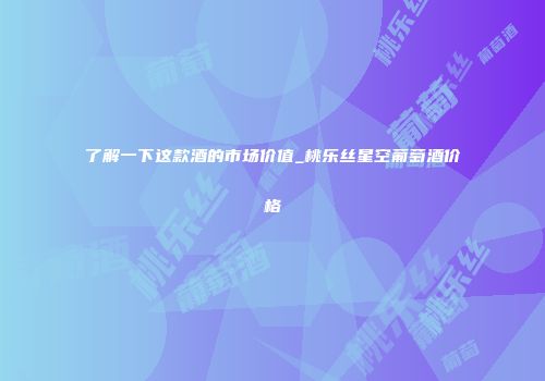 了解一下这款酒的市场价值_桃乐丝星空葡萄酒价格