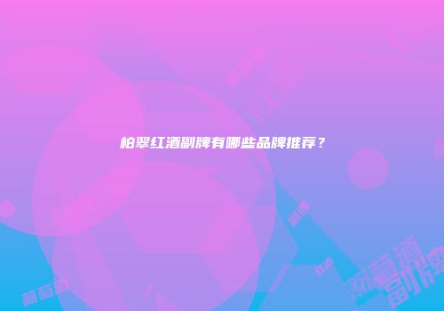 柏翠红酒副牌有哪些品牌推荐？