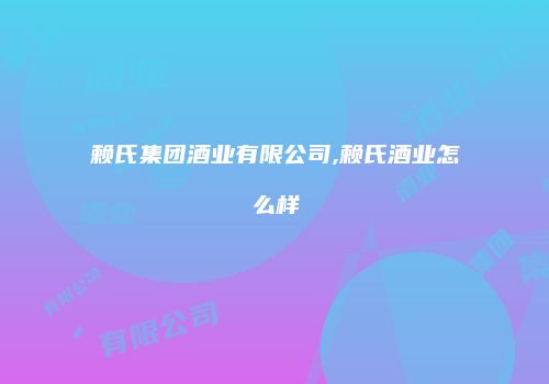 赖氏集团酒业有限公司,赖氏酒业怎么样