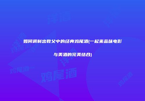 如何调制出教父中的经典鸡尾酒(一起来品味电影与美酒的完美结合)