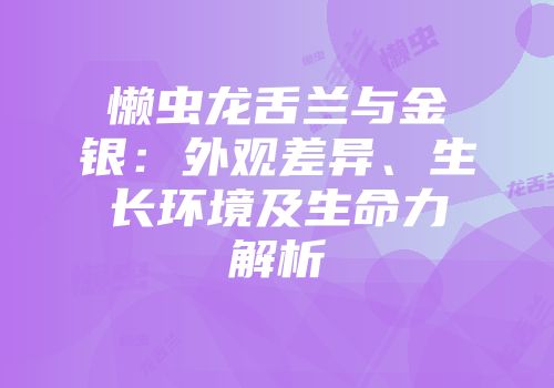 懒虫龙舌兰与金银：外观差异、生长环境及生命力解析