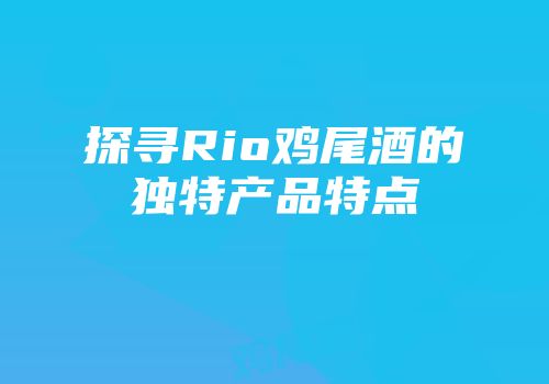 探寻Rio鸡尾酒的独特产品特点
