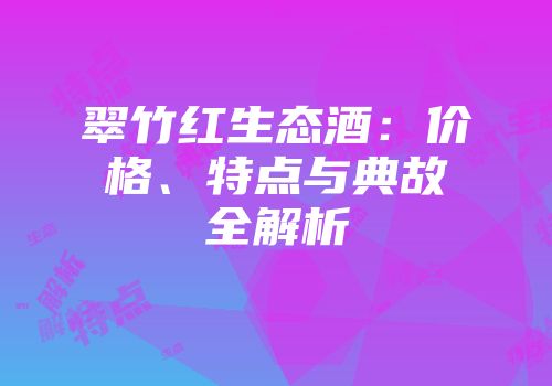 翠竹红生态酒：价格、特点与典故全解析