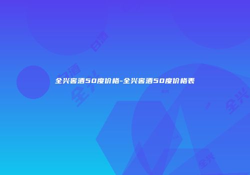 全兴窖酒50度价格-全兴窖酒50度价格表