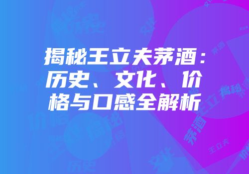 揭秘王立夫茅酒：历史、文化、价格与口感全解析