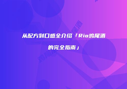 从配方到口感全介绍「Rio鸡尾酒的完全指南」