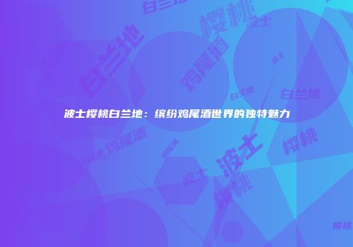 波士樱桃白兰地：缤纷鸡尾酒世界的独特魅力