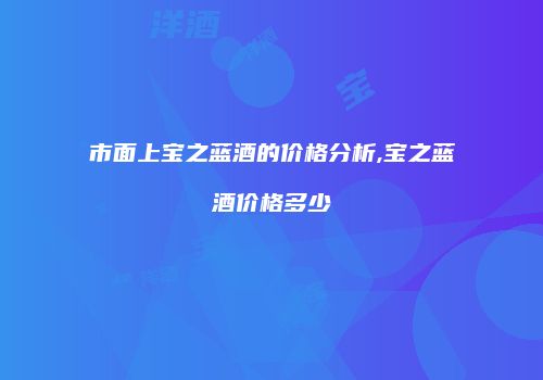 市面上宝之蓝酒的价格分析,宝之蓝酒价格多少
