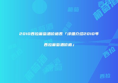2010西拉葡萄酒价格表「详细介绍2010年西拉葡萄酒价格」