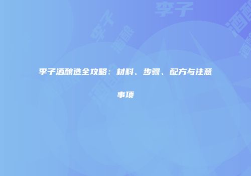 李子酒酿造全攻略：材料、步骤、配方与注意事项