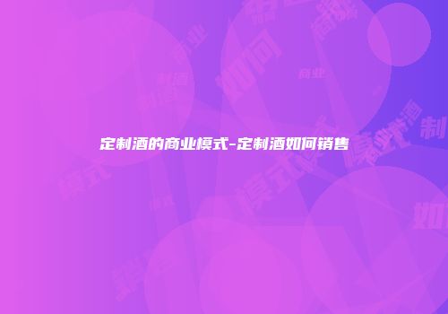 定制酒的商业模式-定制酒如何销售