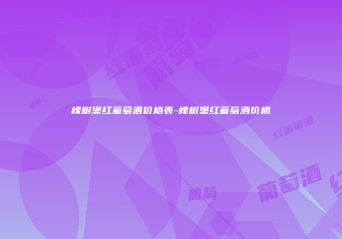 橡树堡红葡萄酒价格表-橡树堡红葡萄酒价格