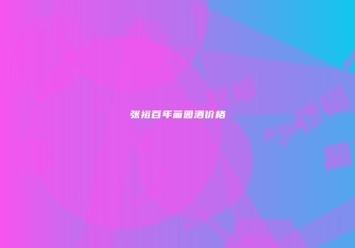 张裕百年葡园酒价格