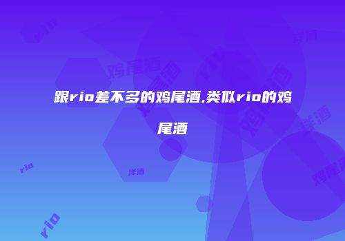 跟rio差不多的鸡尾酒,类似rio的鸡尾酒
