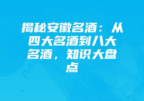 揭秘安徽名酒：从四大名酒到八大名酒，知识大盘点