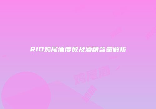RIO鸡尾酒度数及酒精含量解析