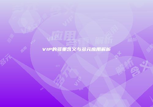 VIP的多重含义与多元应用解析