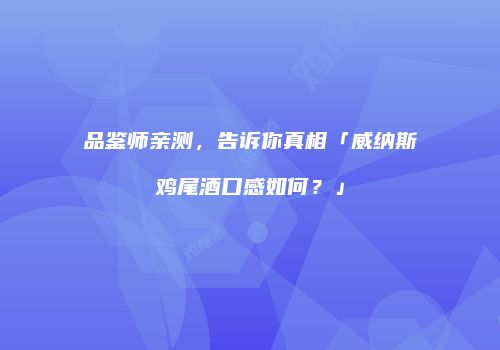 品鉴师亲测，告诉你真相「威纳斯鸡尾酒口感如何？」