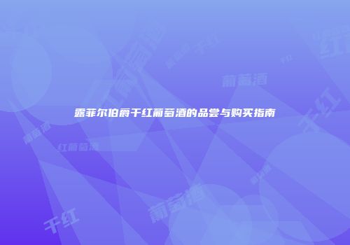 露菲尔伯爵干红葡萄酒的品尝与购买指南