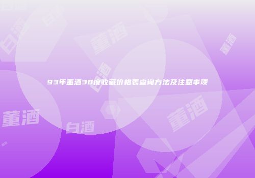 93年董酒38度收藏价格表查询方法及注意事项