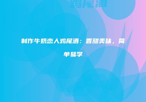 制作牛奶恋人鸡尾酒：香甜美味，简单易学